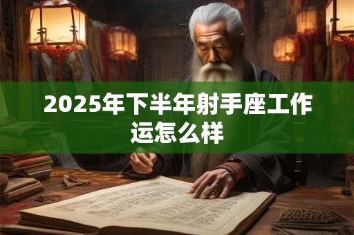 2025年下半年射手座工作运怎么样