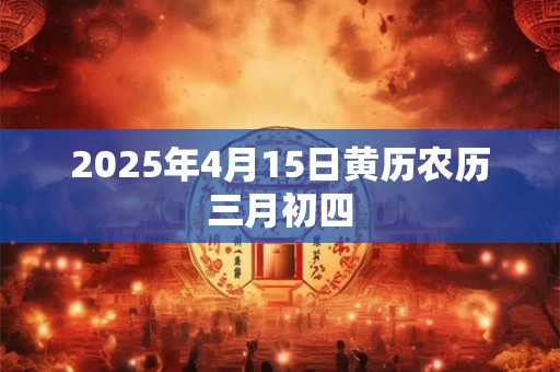2026年4月15日黄历农历三月初四 2026年4月15日黄历农历三月初四