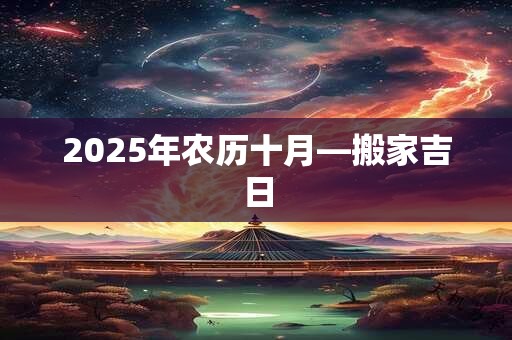 2025年农历十月—搬家吉日 2025年农历十月—搬家吉日