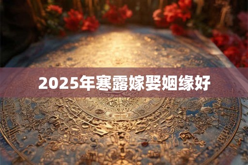 2025年寒露嫁娶姻缘好 2025年寒露嫁娶姻缘好