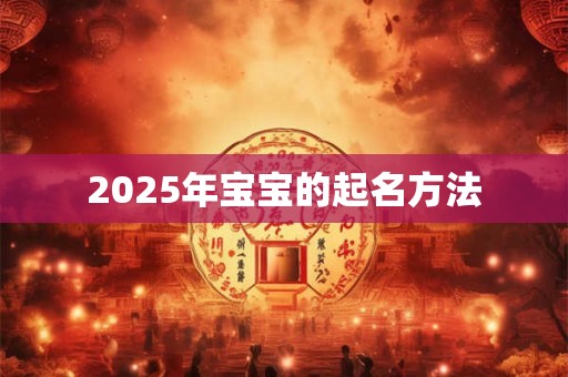 2025年宝宝的起名方法 2025年宝宝的起名方法