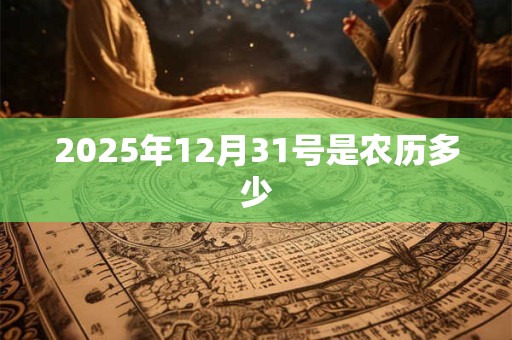 2025年12月31号是农历多少 2025年12月31号是农历多少