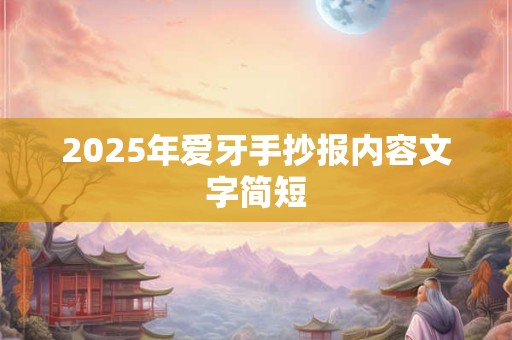 2025年爱牙手抄报内容文字简短 2025年爱牙手抄报内容文字简短