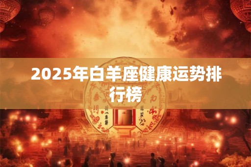 2025年白羊座健康运势排行榜