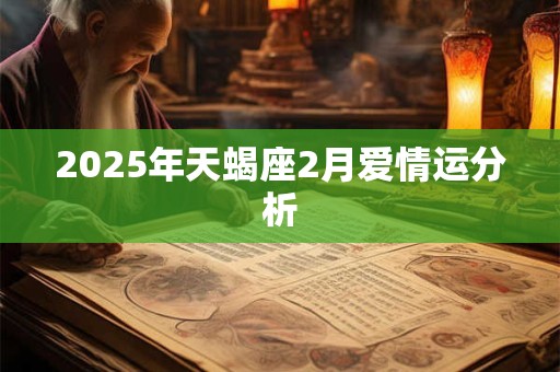2025年天蝎座2月爱情运分析 2025年天蝎座2月爱情运分析