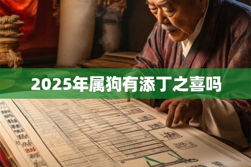 2025年属狗有添丁之喜吗