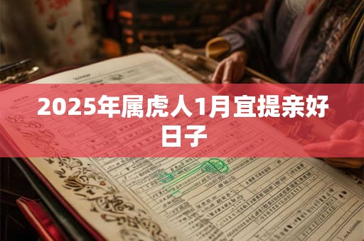 2025年属虎人1月宜提亲好日子 2025年属虎人1月宜提亲好日子