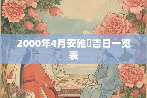 2000年4月安碓硙吉日一览表 2000年4月安碓硙吉日一览表