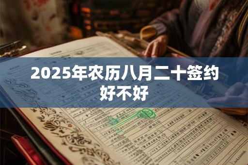 2025年农历八月二十签约好不好 2025年农历八月二十签约好不好