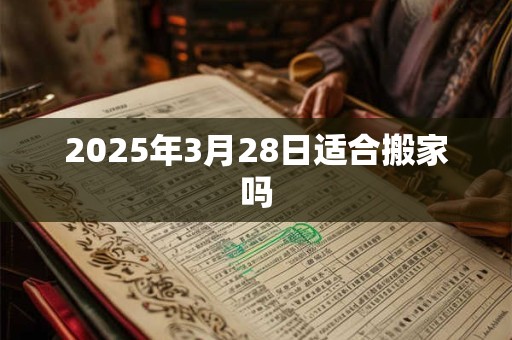 2025年3月28日适合搬家吗