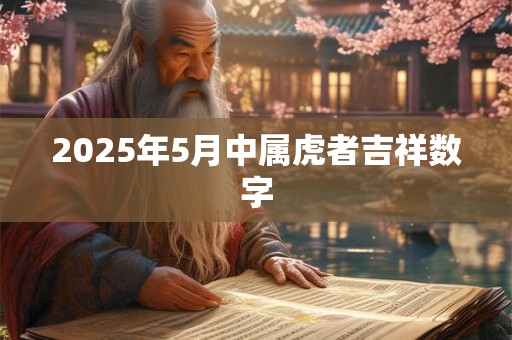 2025年5月中属虎者吉祥数字 2025年5月中属虎者吉祥数字