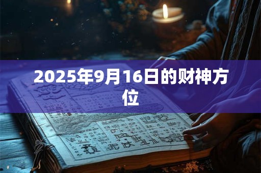 2025年9月16日的财神方位 2025年9月16日的财神方位