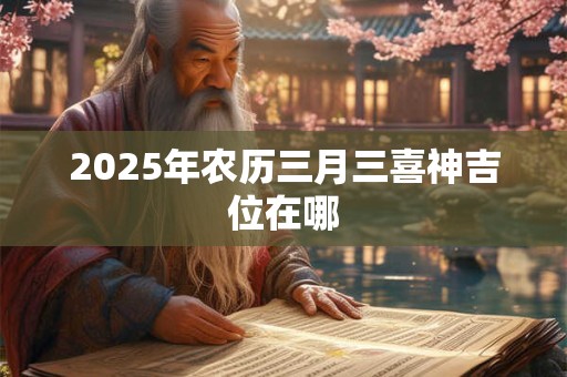 2025年农历三月三喜神吉位在哪