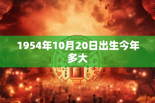 1954年10月20日出生今年多大 1954年10月20日出生今年多大