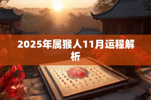 2025年属猴人11月运程解析 2025年属猴人11月运程解析