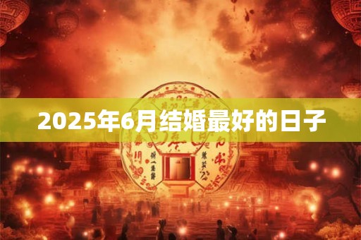 2025年6月结婚最好的日子