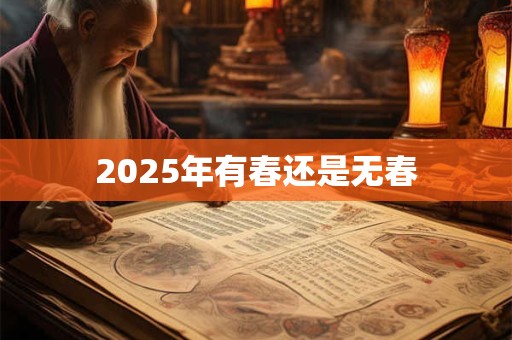 2025年有春还是无春 2025年有春还是无春