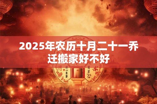 2025年农历十月二十一乔迁搬家好不好