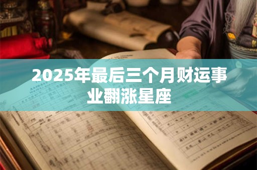 2025年最后三个月财运事业翻涨星座