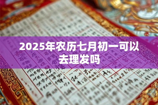 2025年农历七月初一可以去理发吗