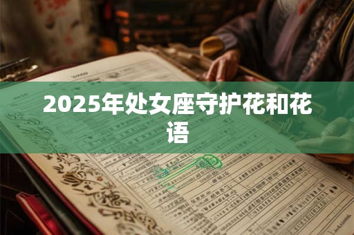2025年处女座守护花和花语