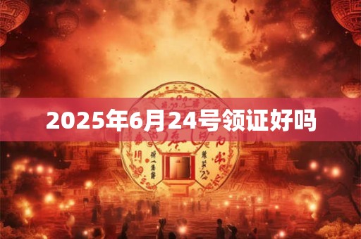 2025年6月24号领证好吗
