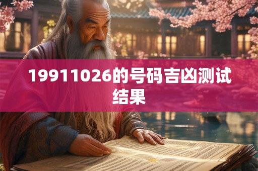 19911026的号码吉凶测试结果 19911026的号码吉凶测试结果