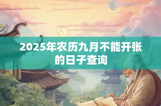 2025年农历九月不能开张的日子查询 2025年农历九月不能开张的日子查询