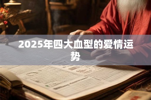2026年四大血型的爱情运势 2026年四大血型的爱情运势