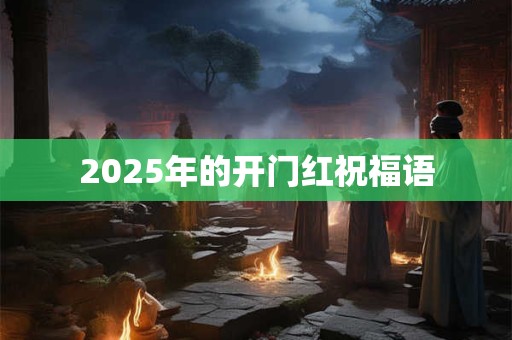 2025年的开门红祝福语 2025年的开门红祝福语
