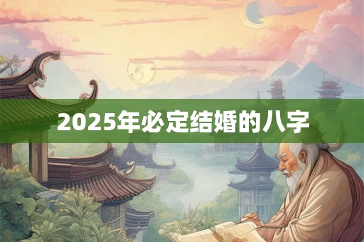 2025年必定结婚的八字 2025年必定结婚的八字