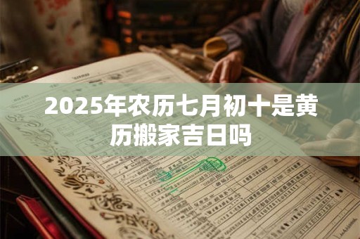 2026年农历七月初十是黄历搬家吉日吗