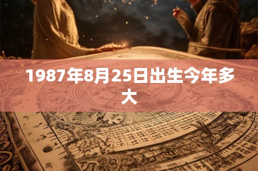 1987年8月25日出生今年多大 1987年8月25日出生今年多大