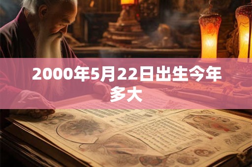 2000年5月22日出生今年多大 2000年5月22日出生今年多大