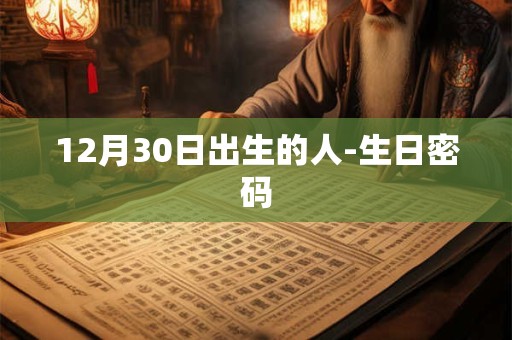 12月30日出生的人-生日密码 12月30日出生的人-生日密码