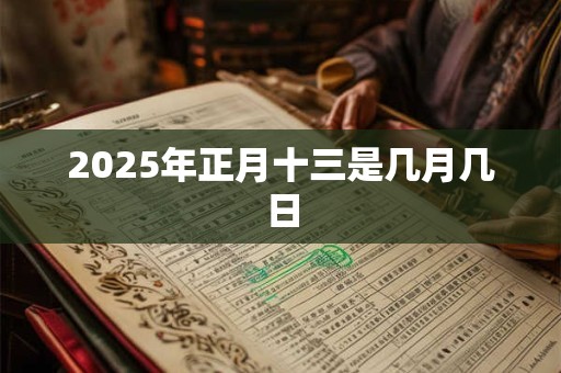 2025年正月十三是几月几日 2025年正月十三是几月几日