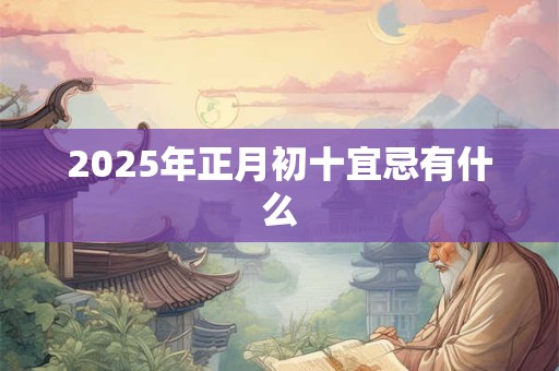 2025年正月初十宜忌有什么