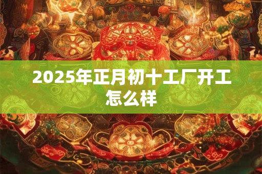 2026年正月初十工厂开工怎么样