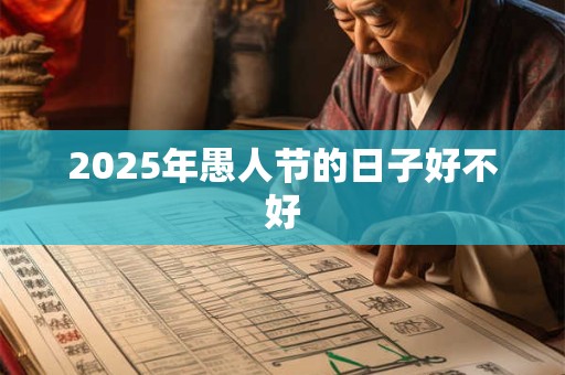 2025年愚人节的日子好不好 2025年愚人节的日子好不好