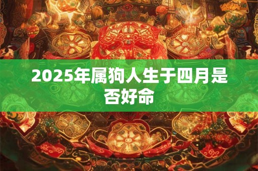 2026年属狗人生于四月是否好命 2026年属狗人生于四月是否好命
