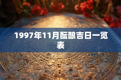 1997年11月酝酿吉日一览表 1997年11月酝酿吉日一览表