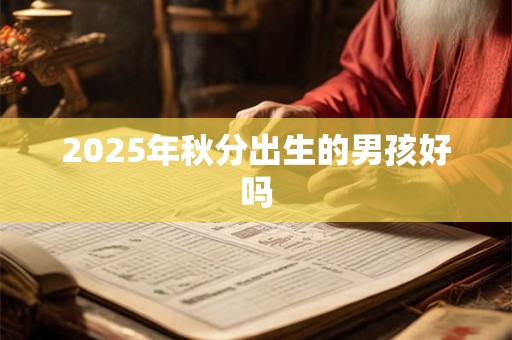 2025年秋分出生的男孩好吗 2025年秋分出生的男孩好吗