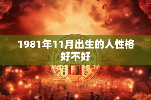 1981年11月出生的人性格好不好 1981年11月出生的人性格好不好