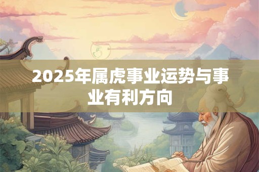 2025年属虎事业运势与事业有利方向