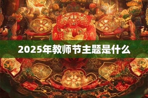 2025年教师节主题是什么 2025年教师节主题是什么