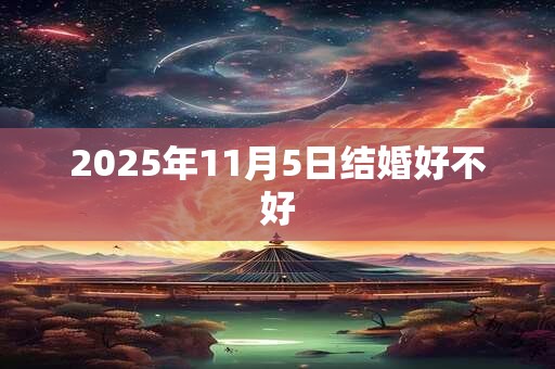 2025年11月5日结婚好不好 2025年11月5日结婚好不好