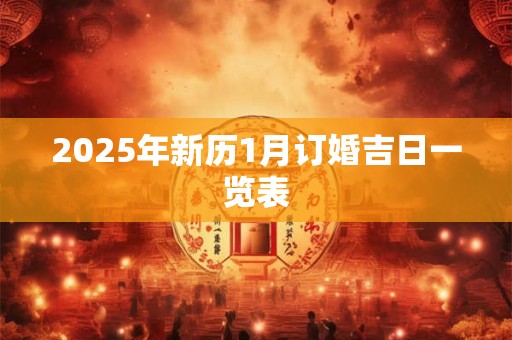 2025年新历1月订婚吉日一览表 2025年新历1月订婚吉日一览表