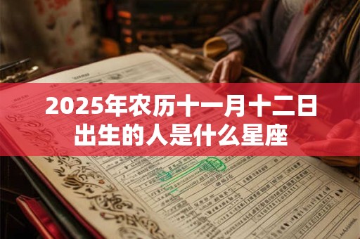 2025年农历十一月十二日出生的人是什么星座 2025年农历十一月十二日出生的人是什么星座