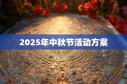 2025年中秋节活动方案 2025年中秋节活动方案