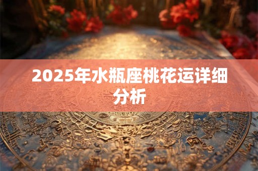 2026年水瓶座桃花运详细分析